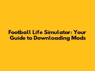 Football Life Simulator: Your Guide to Downloading Mods