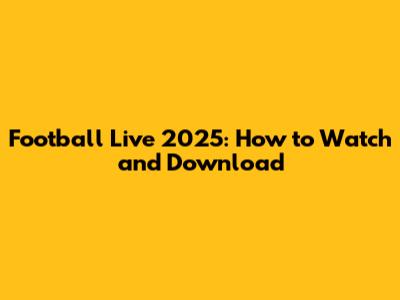 Football Live 2025: How to Watch and Download