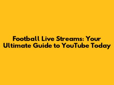 Football Live Streams: Your Ultimate Guide to YouTube Today