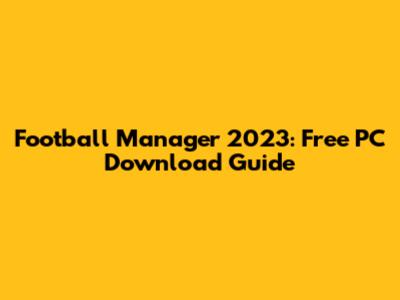 Football Manager 2023: Free PC Download Guide