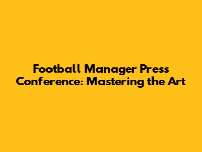 Football Manager Press Conference: Mastering the Art