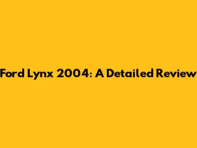 Ford Lynx 2004: A Detailed Review