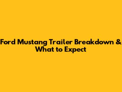Ford Mustang Trailer Breakdown & What to Expect