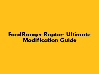 Ford Ranger Raptor: Ultimate Modification Guide
