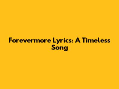 Forevermore Lyrics: A Timeless Song