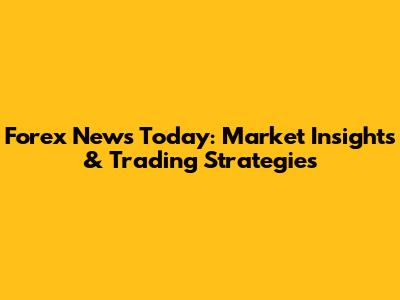 Forex News Today: Market Insights & Trading Strategies