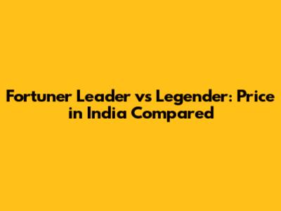 Fortuner Leader vs Legender: Price in India Compared