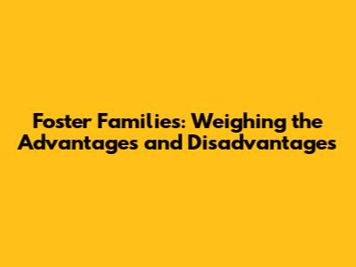Foster Families: Weighing the Advantages and Disadvantages