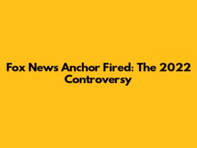 Fox News Anchor Fired: The 2022 Controversy