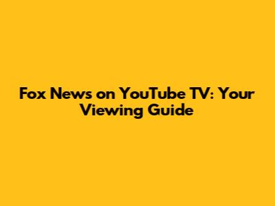 Fox News on YouTube TV: Your Viewing Guide