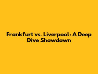Frankfurt vs. Liverpool: A Deep Dive Showdown