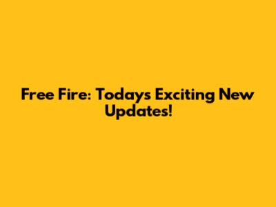 Free Fire: Today's Exciting New Updates!
