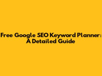 Free Google SEO Keyword Planner: A Detailed Guide