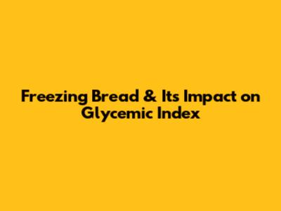 Freezing Bread & Its Impact on Glycemic Index