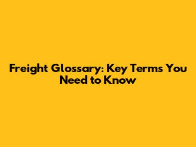 Freight Glossary: Key Terms You Need to Know