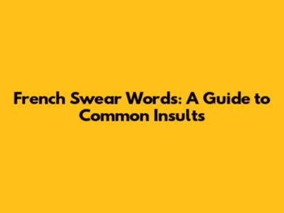 French Swear Words: A Guide to Common Insults