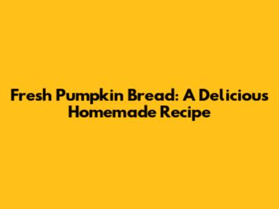 Fresh Pumpkin Bread: A Delicious Homemade Recipe
