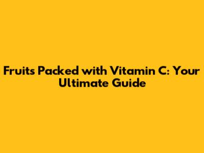 Fruits Packed with Vitamin C: Your Ultimate Guide