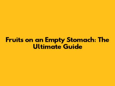 Fruits on an Empty Stomach: The Ultimate Guide