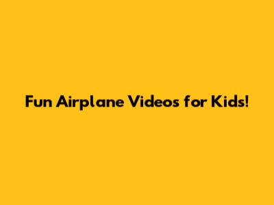 Fun Airplane Videos for Kids!