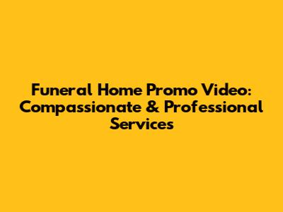 Funeral Home Promo Video: Compassionate & Professional Services