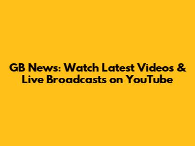GB News: Watch Latest Videos & Live Broadcasts on YouTube