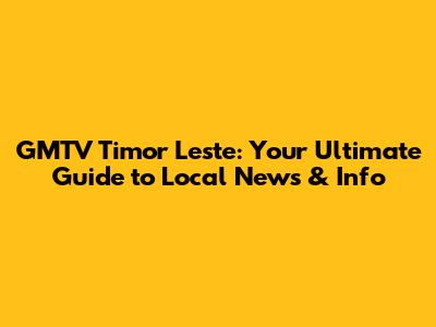 GMTV Timor Leste: Your Ultimate Guide to Local News & Info
