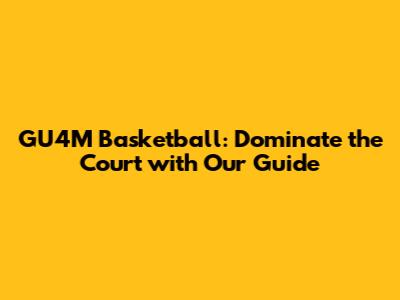 GU4M Basketball: Dominate the Court with Our Guide