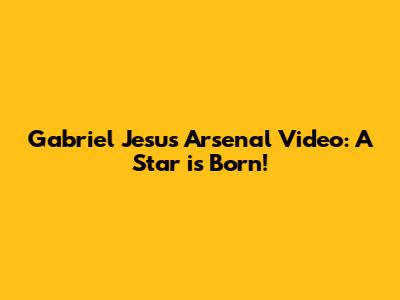 Gabriel Jesus Arsenal Video: A Star is Born!