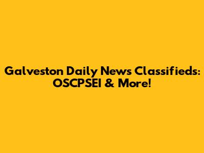 Galveston Daily News Classifieds: OSCPSEI & More!