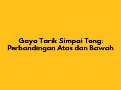 Gaya Tarik Simpai Tong: Perbandingan Atas dan Bawah