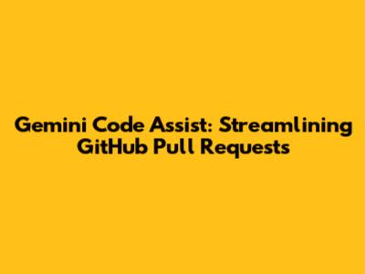 Gemini Code Assist: Streamlining GitHub Pull Requests