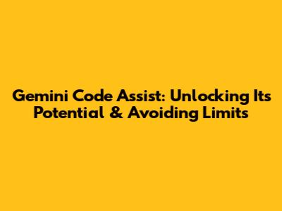 Gemini Code Assist: Unlocking Its Potential & Avoiding Limits