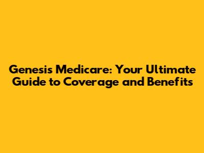 Genesis Medicare: Your Ultimate Guide to Coverage and Benefits