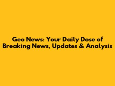 Geo News: Your Daily Dose of Breaking News, Updates & Analysis