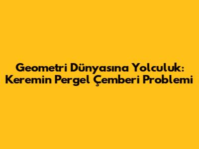 Geometri Dünyasına Yolculuk: Kerem'in Pergel Çemberi Problemi
