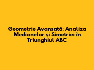 Geometrie Avansată: Analiza Medianelor și Simetriei în Triunghiul ABC