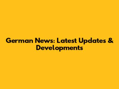 German News: Latest Updates & Developments