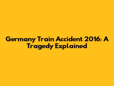Germany Train Accident 2016: A Tragedy Explained