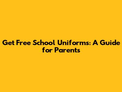Get Free School Uniforms: A Guide for Parents