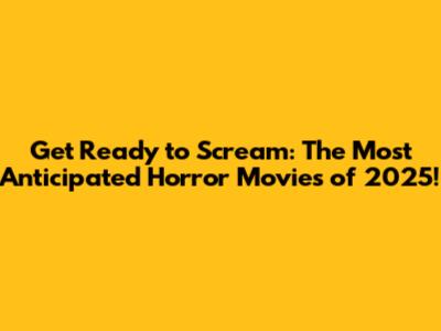 Get Ready to Scream: The Most Anticipated Horror Movies of 2025!
