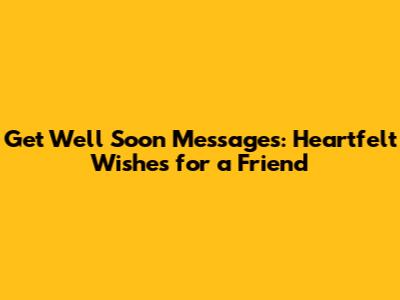 Get Well Soon Messages: Heartfelt Wishes for a Friend