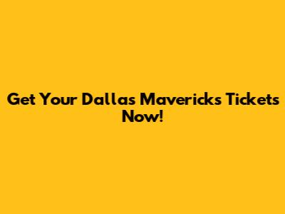 Get Your Dallas Mavericks Tickets Now!