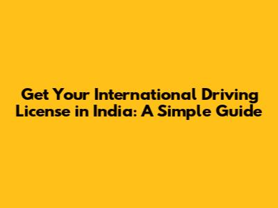 Get Your International Driving License in India: A Simple Guide
