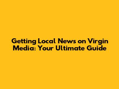 Getting Local News on Virgin Media: Your Ultimate Guide