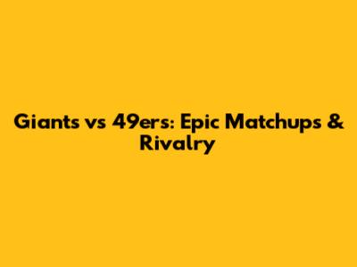 Giants vs 49ers: Epic Matchups & Rivalry