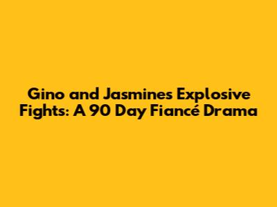 Gino and Jasmine's Explosive Fights: A 90 Day Fiancé Drama