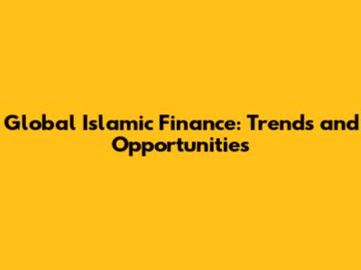 Global Islamic Finance: Trends and Opportunities
