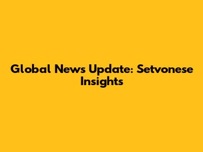 Global News Update: Setvonese Insights