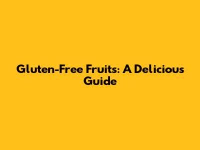 Gluten-Free Fruits: A Delicious Guide